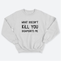 Женский свитшот с принтом What doesnt kill you disappoints me.