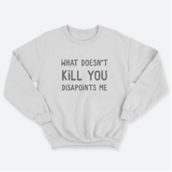 Женский свитшот с принтом What doesnt kill you disappoints me.