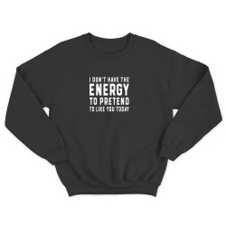 Свитшот для мужчины с интересной надписью I dont have the energy to pretend to like you today. Оригинальная толстовка без капюшона.