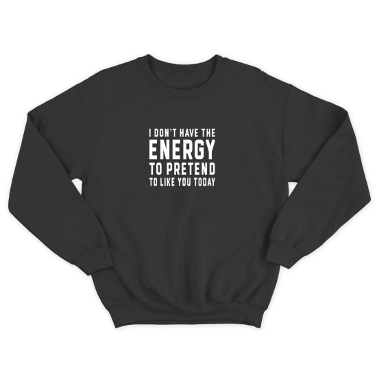 Свитшот для мужчины с интересной надписью I dont have the energy to pretend to like you today. Оригинальная толстовка без капюшона.