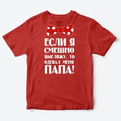 Футболка для детей с надписью Если я смешно выгляжу, то одевал меня папа
