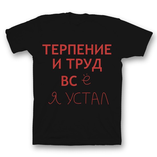 Футболка с прикольным принтом "Терпение и труд всё я устал"