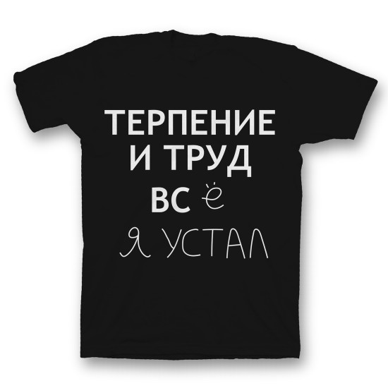 Футболка с прикольным принтом "Терпение и труд всё я устал"