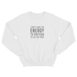 Свитшот для мужчины с интересной надписью I dont have the energy to pretend to like you today. Оригинальная толстовка без капюшона.