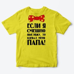 Футболка для детей с надписью Если я смешно выгляжу, то одевал меня папа