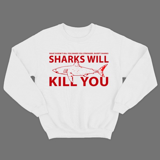 Прикольный свитшот с надписью What doesnt kill you, make you stronger, except sharks. Sharks will kill you.