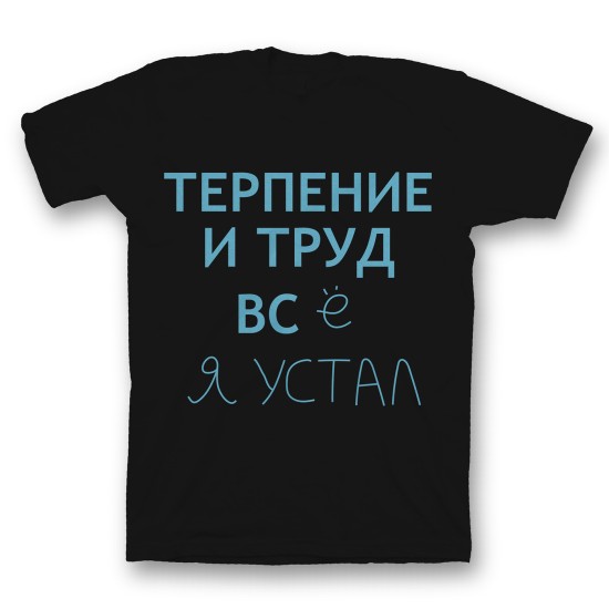 Футболка с прикольным принтом "Терпение и труд всё я устал"
