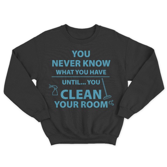 Прикольный свитшот с надписью You never know what you have until clean your room.