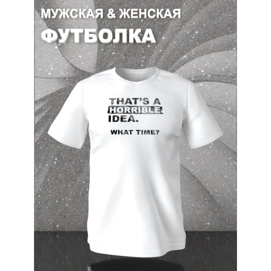 Футболка унисекс с прикольной надписью "That's a horrible idea. What time?" оверсайз белая. Футболка с принтом в стиле кэжуал.