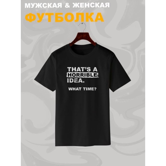 Футболка унисекс с прикольной надписью "That's a horrible idea. What time?" оверсайз черная. Футболка с принтом в стиле кэжуал.