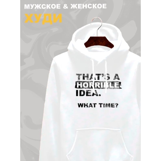 Худи унисекс с прикольной надписью "That's a horrible idea. What time?" оверсайз белое. Худи с принтом в стиле кэжуал