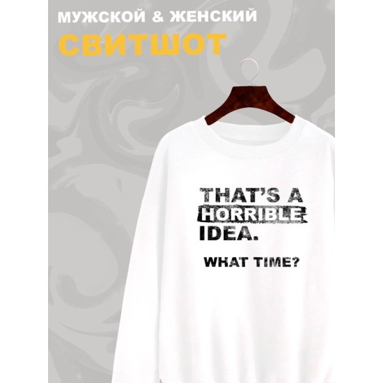 Свитшот унисекс с прикольной надписью "That's a horrible idea. What time?" оверсайз белый. Свитшот с принтом в стиле кэжуал.