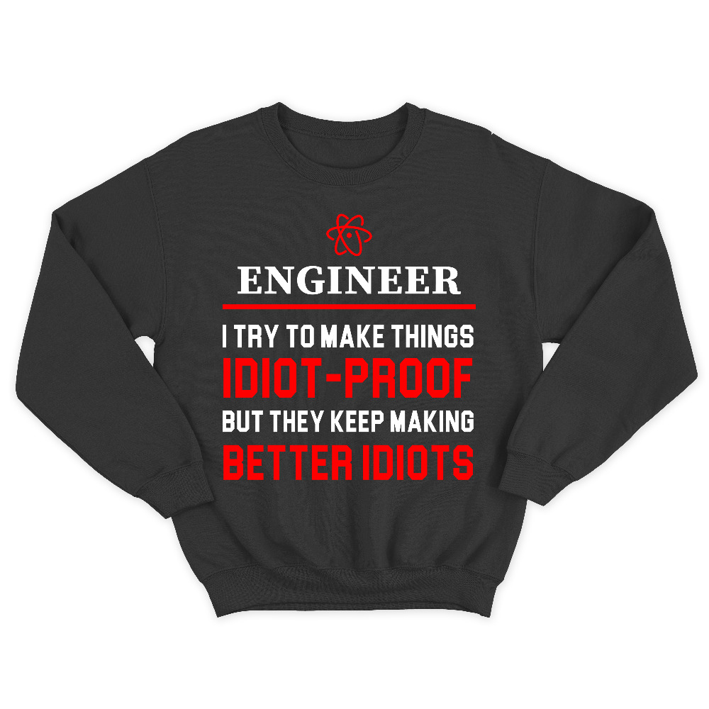 Прикольный свитшот с надписью Engineer I try to make thing IDIOT PROOF, but they keep making BETTER IDIOTS.