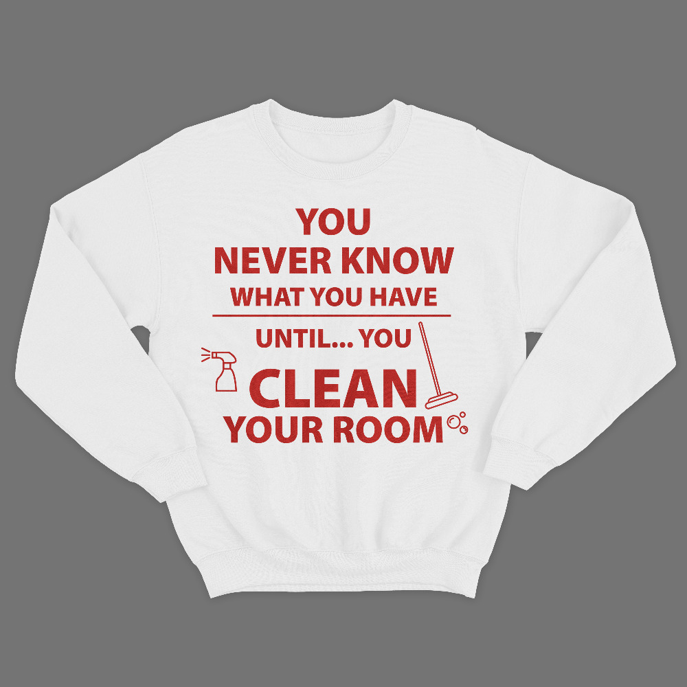 Прикольный свитшот с надписью You never know what you have until clean your room.