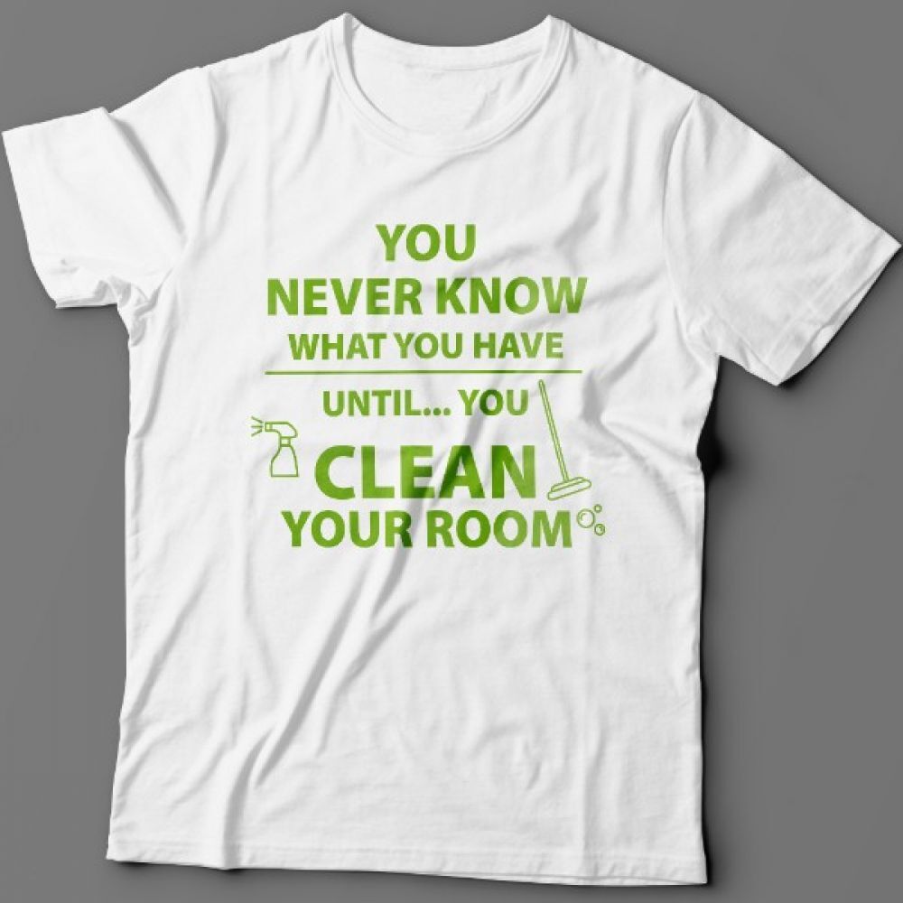 Футболка с надписью You never know what you have until you clean your room.