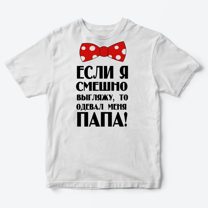 Детская футболка для девочки с рисунком Если я смешно выгляжу, то одевал меня папа