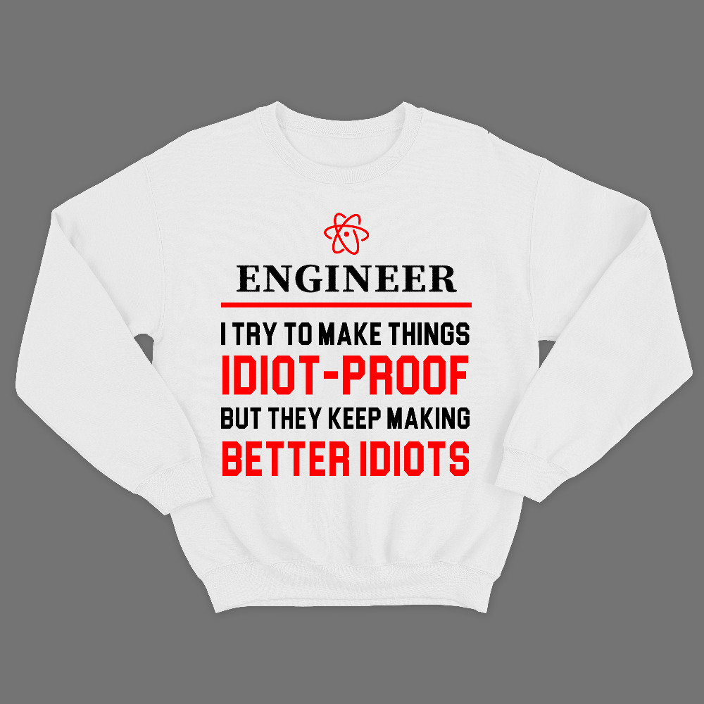 Прикольный свитшот с надписью Engineer I try to make thing IDIOT PROOF, but they keep making BETTER IDIOTS.