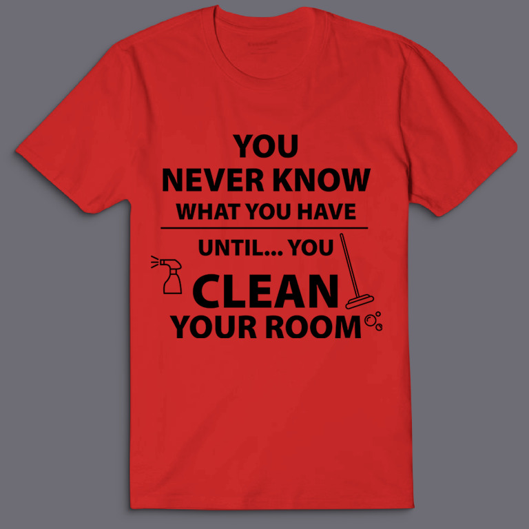 Футболка с надписью You never know what you have until you clean your room.
